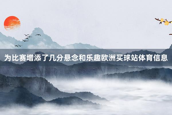 为比赛增添了几分悬念和乐趣欧洲买球站体育信息