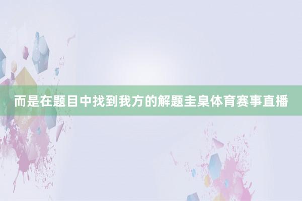 而是在题目中找到我方的解题圭臬体育赛事直播