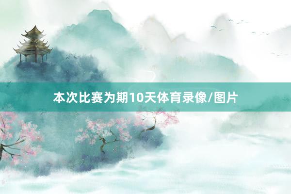 本次比赛为期10天体育录像/图片