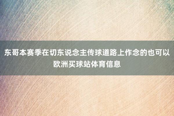 东哥本赛季在切东说念主传球道路上作念的也可以欧洲买球站体育信息