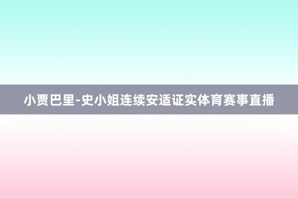 小贾巴里-史小姐连续安适证实体育赛事直播