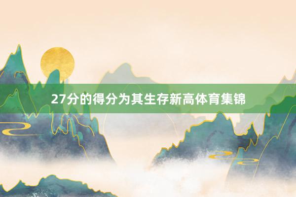27分的得分为其生存新高体育集锦