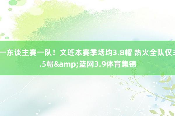一东谈主赛一队！文班本赛季场均3.8帽 热火全队仅3.5帽&篮网3.9体育集锦