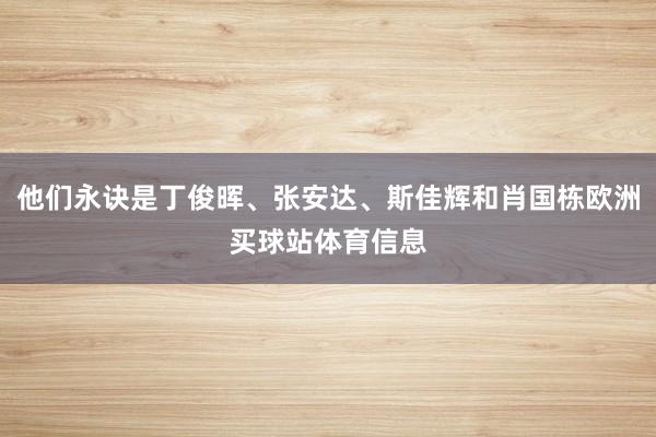 他们永诀是丁俊晖、张安达、斯佳辉和肖国栋欧洲买球站体育信息