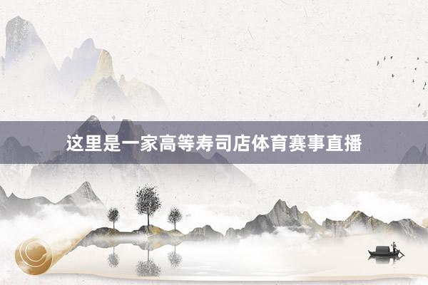 这里是一家高等寿司店体育赛事直播
