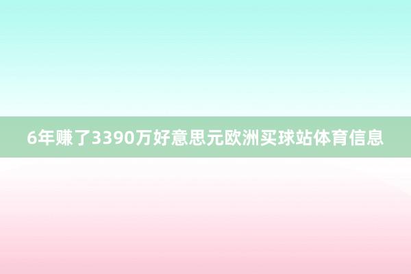 6年赚了3390万好意思元欧洲买球站体育信息
