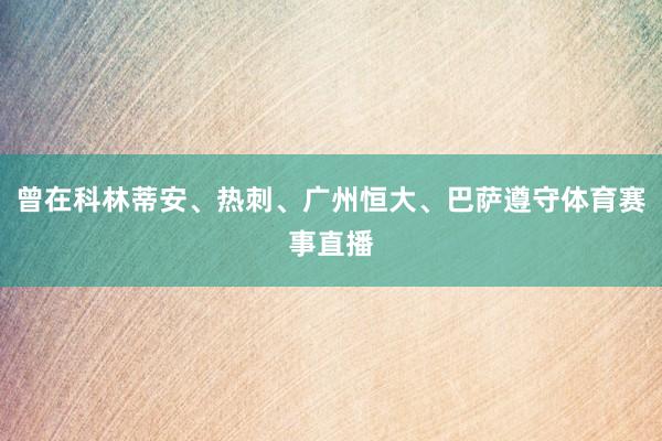 曾在科林蒂安、热刺、广州恒大、巴萨遵守体育赛事直播