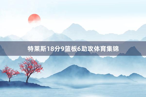 特莱斯18分9篮板6助攻体育集锦