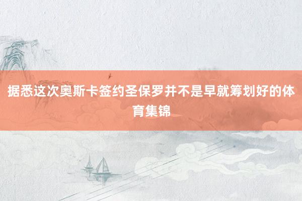 据悉这次奥斯卡签约圣保罗并不是早就筹划好的体育集锦