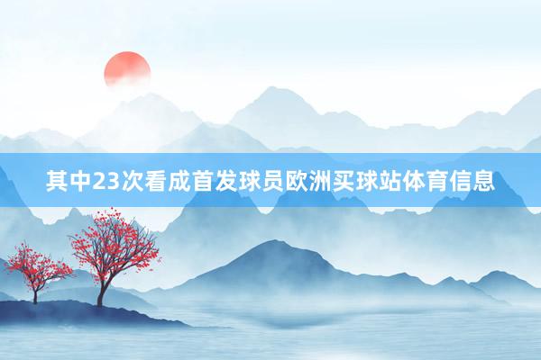 其中23次看成首发球员欧洲买球站体育信息