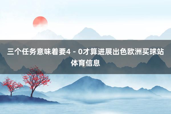 三个任务意味着要4 - 0才算进展出色欧洲买球站体育信息