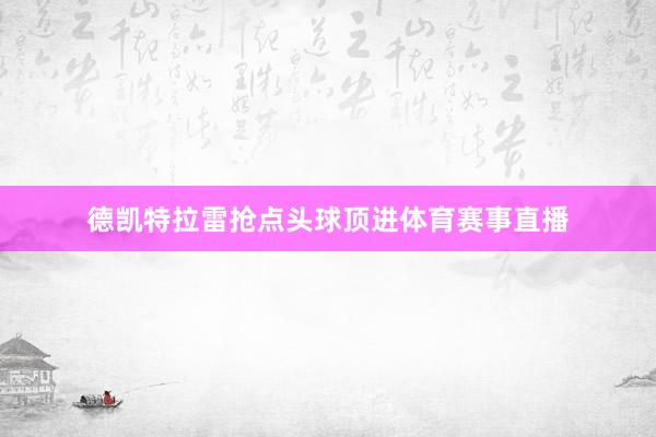 德凯特拉雷抢点头球顶进体育赛事直播
