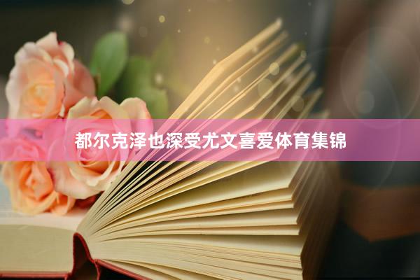 都尔克泽也深受尤文喜爱体育集锦