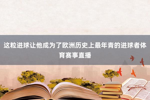 这粒进球让他成为了欧洲历史上最年青的进球者体育赛事直播