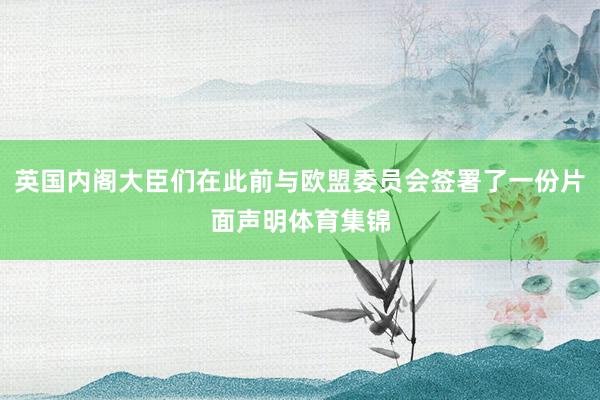 英国内阁大臣们在此前与欧盟委员会签署了一份片面声明体育集锦