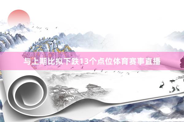 与上期比拟下跌13个点位体育赛事直播