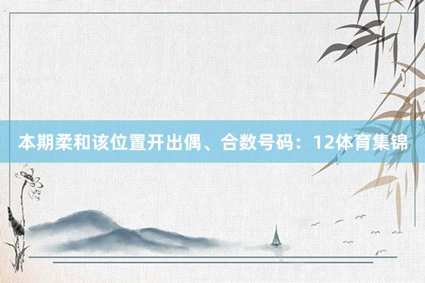 本期柔和该位置开出偶、合数号码：12体育集锦