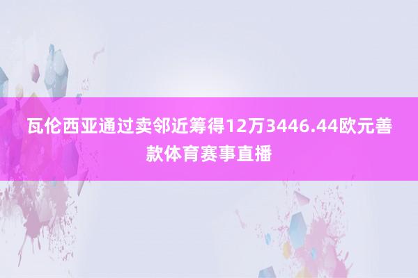 瓦伦西亚通过卖邻近筹得12万3446.44欧元善款体育赛事直播