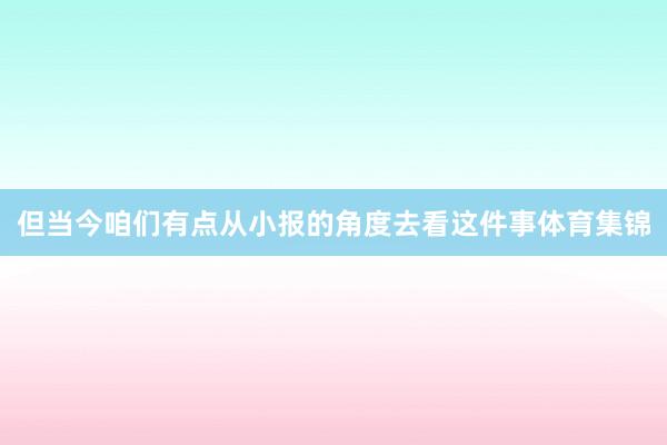 但当今咱们有点从小报的角度去看这件事体育集锦