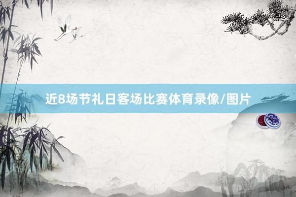 近8场节礼日客场比赛体育录像/图片