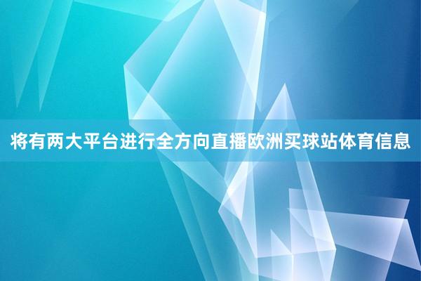 将有两大平台进行全方向直播欧洲买球站体育信息