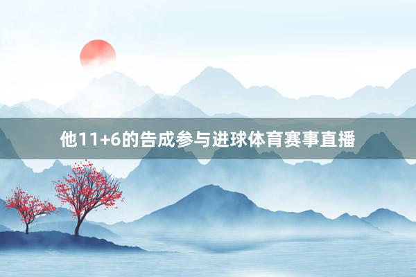 他11+6的告成参与进球体育赛事直播
