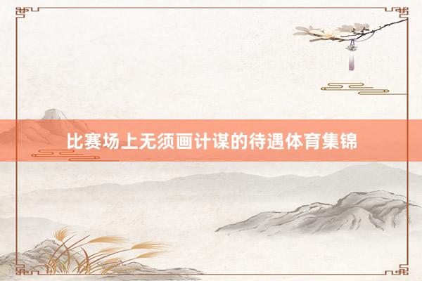 比赛场上无须画计谋的待遇体育集锦