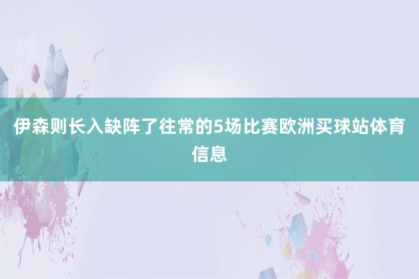 伊森则长入缺阵了往常的5场比赛欧洲买球站体育信息