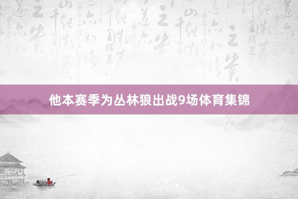 他本赛季为丛林狼出战9场体育集锦