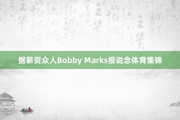 据薪资众人Bobby Marks报说念体育集锦
