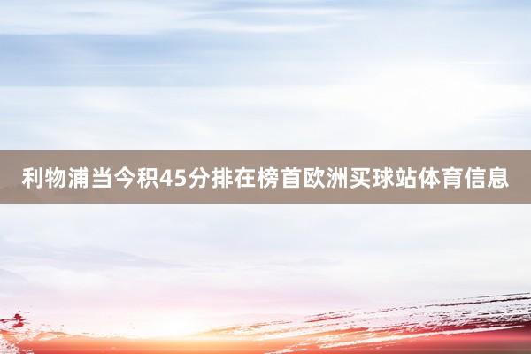 利物浦当今积45分排在榜首欧洲买球站体育信息