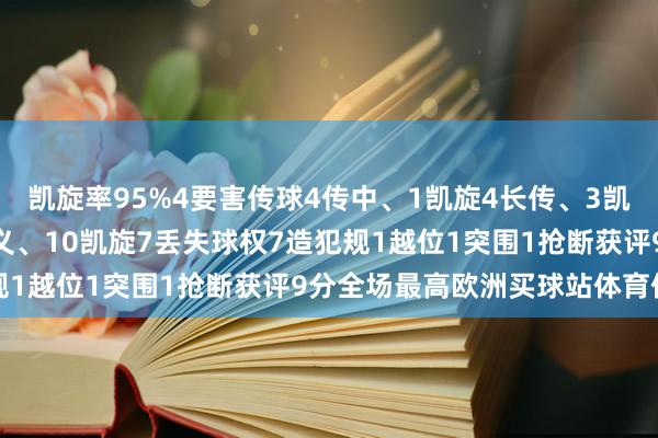 凯旋率95%4要害传球4传中、1凯旋4长传、3凯旋2创造首要契机12起义、10凯旋7丢失球权7造犯规1越位1突围1抢断获评9分全场最高欧洲买球站体育信息