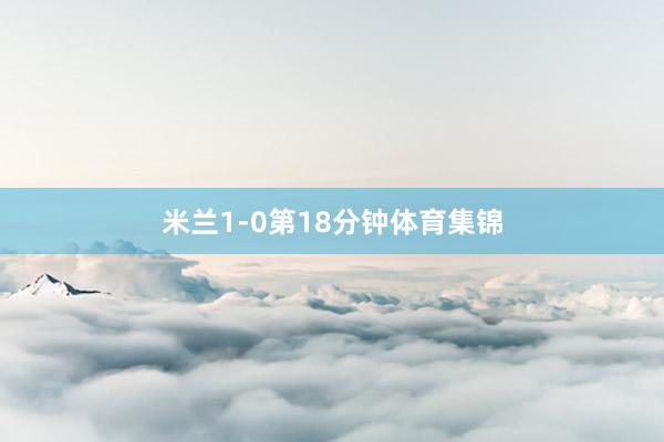 米兰1-0第18分钟体育集锦