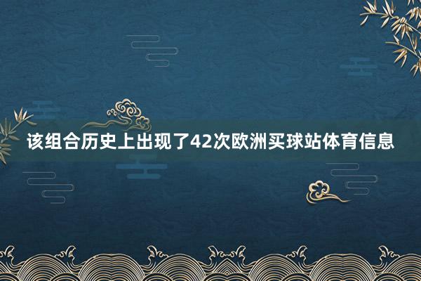 该组合历史上出现了42次欧洲买球站体育信息