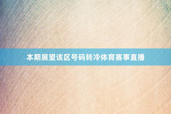 本期展望该区号码转冷体育赛事直播