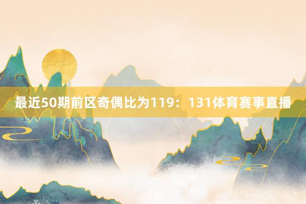 最近50期前区奇偶比为119：131体育赛事直播