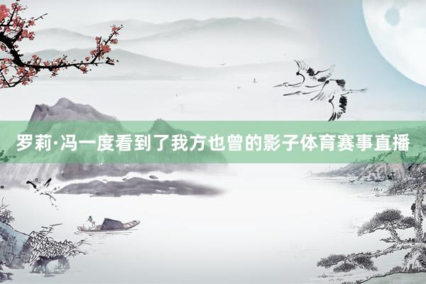 罗莉·冯一度看到了我方也曾的影子体育赛事直播
