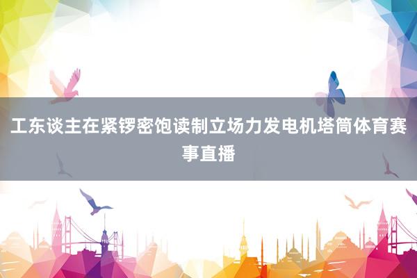 工东谈主在紧锣密饱读制立场力发电机塔筒体育赛事直播