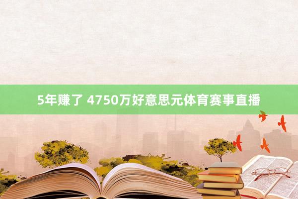 5年赚了 4750万好意思元体育赛事直播