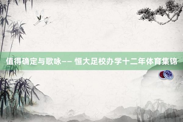 值得确定与歌咏—— 恒大足校办学十二年体育集锦