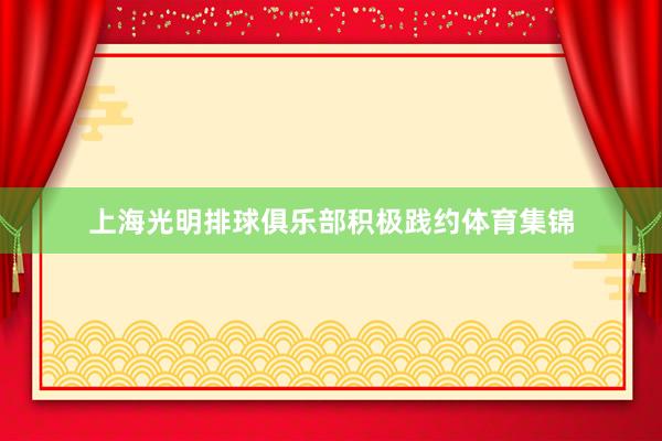 上海光明排球俱乐部积极践约体育集锦