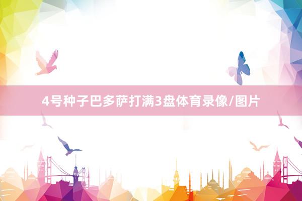 4号种子巴多萨打满3盘体育录像/图片