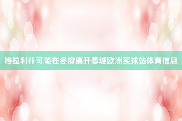 格拉利什可能在冬窗离开曼城欧洲买球站体育信息