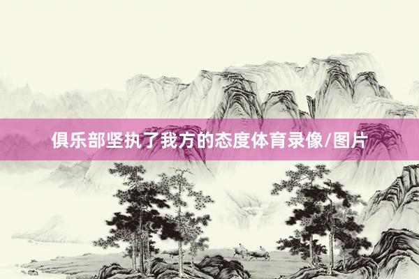 俱乐部坚执了我方的态度体育录像/图片