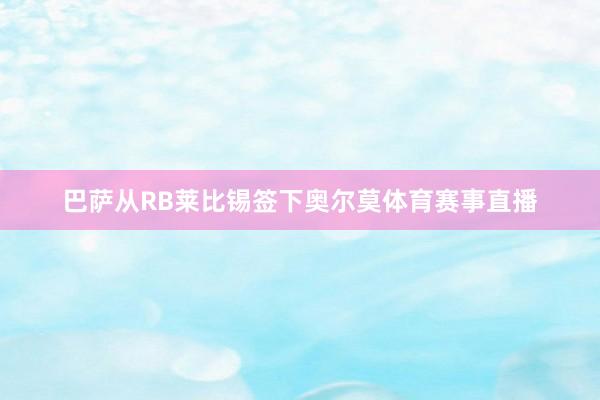 巴萨从RB莱比锡签下奥尔莫体育赛事直播