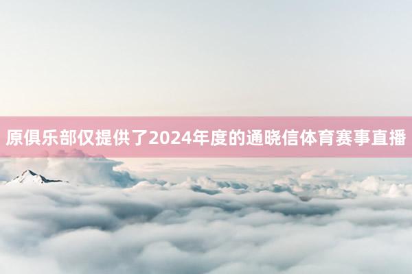 原俱乐部仅提供了2024年度的通晓信体育赛事直播