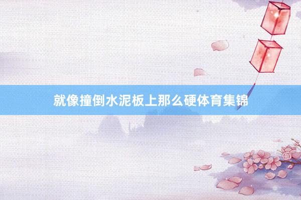 就像撞倒水泥板上那么硬体育集锦