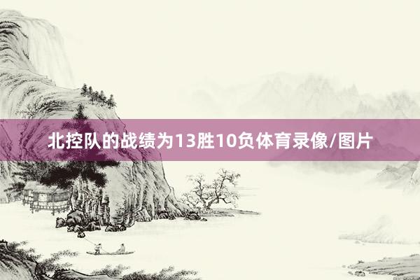 北控队的战绩为13胜10负体育录像/图片