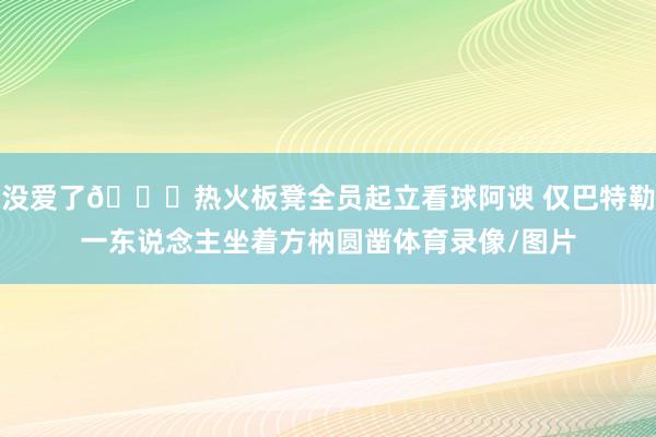 没爱了💔热火板凳全员起立看球阿谀 仅巴特勒一东说念主坐着方枘圆凿体育录像/图片