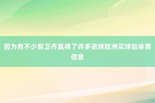 因为有不少前卫齐赢得了许多进球欧洲买球站体育信息